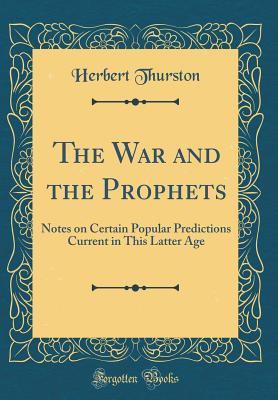 Full Download The War and the Prophets: Notes on Certain Popular Predictions Current in This Latter Age (Classic Reprint) - Herbert Thurston file in ePub