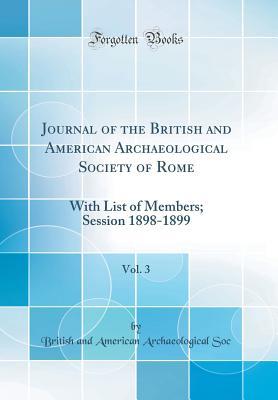 Download Journal of the British and American Archaeological Society of Rome, Vol. 3: With List of Members; Session 1898-1899 (Classic Reprint) - British and American Archaeological Soc file in PDF