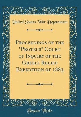 Read Proceedings of the proteus Court of Inquiry of the Greely Relief Expedition of 1883 (Classic Reprint) - U.S. Department of War | ePub