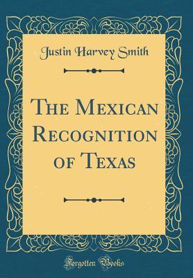 Read Online The Mexican Recognition of Texas (Classic Reprint) - Justin Harvey Smith | PDF