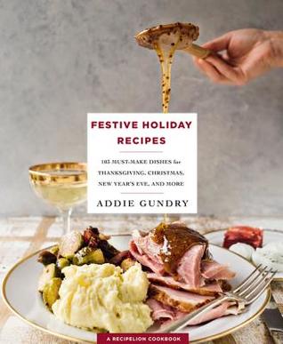 Read Online Festive Holiday Recipes: 103 Must-Make Dishes for Thanksgiving, Christmas, and New Year's Eve Everyone Will Love - Addie Gundry | PDF