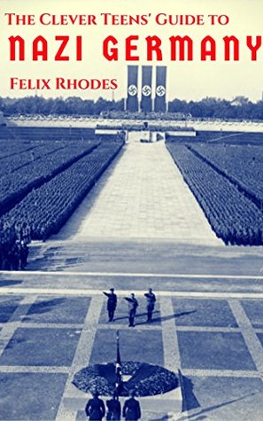 Full Download The Clever Teens' Guide to Nazi Germany (The Clever Teens’ Guides Book 4) - Felix Rhodes file in PDF