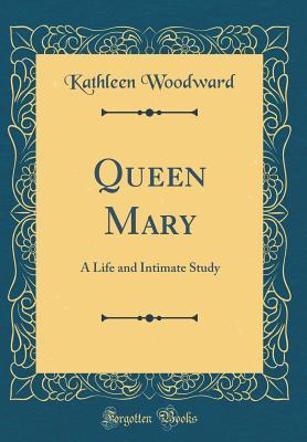 Read Online Queen Mary: A Life and Intimate Study (Classic Reprint) - Kathleen Woodward file in ePub