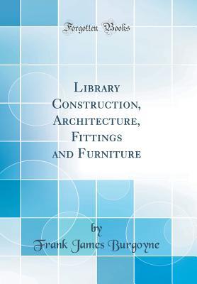 Full Download Library Construction, Architecture, Fittings and Furniture (Classic Reprint) - Frank James Burgoyne | PDF