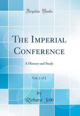 Read Online The Imperial Conference, Vol. 2 of 2: A History and Study (Classic Reprint) - Richard Jebb file in PDF