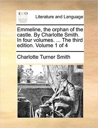 Read Online Emmeline, the orphan of the castle. By Charlotte Smith. In four volumes.  The third edition. Volume 1 of 4 - Charlotte Turner Smith | PDF