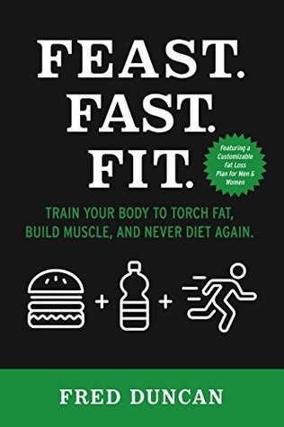 Full Download Feast.Fast.Fit.: Train Your Body to Torch Fat, Build Muscle, And Never Diet Again. - Fred Duncan file in PDF