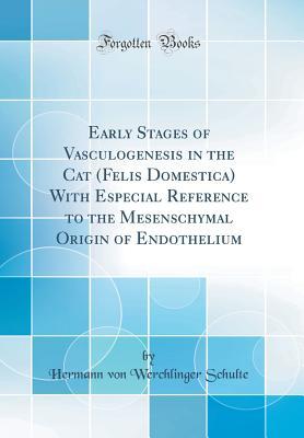 Read Early Stages of Vasculogenesis in the Cat (Felis Domestica) with Especial Reference to the Mesenschymal Origin of Endothelium (Classic Reprint) - Hermann Von Werchlinger Schulte file in PDF