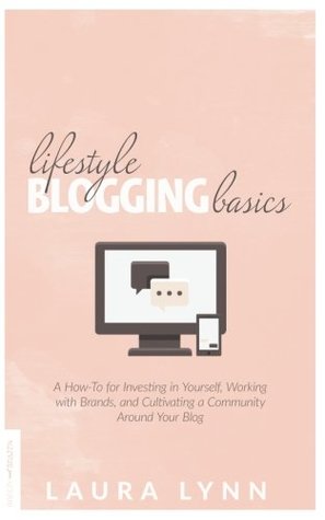 Read Online Lifestyle Blogging Basics: A How-to for Investing in Yourself, Working With Brands, and Cultivating a Community Around Your Blog - Laura Lynn file in ePub