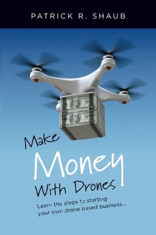 Read Make Money With Drones: Learn the steps to starting your own drone based business - Patrick Shaub file in PDF