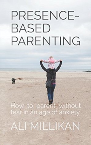 Read Presence-Based Parenting: How to parent without fear in an age of anxiety - Ali Millikan file in PDF