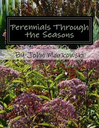 Read Online Perennials Through the Seasons: 20 favorites that are striking in and out of flower - John T Markowski | PDF