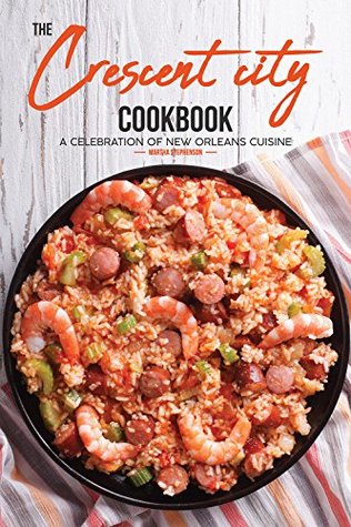 Read Online The Crescent City Cookbook: A Celebration of New Orleans Cuisine - 40 Creole & Cajun Recipes from N'Awlins - Martha Stephenson | PDF