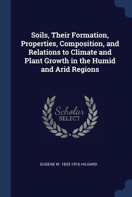 Read Soils, Their Formation, Properties, Composition, and Relations to Climate and Plant Growth in the Humid and Arid Regions - Eugene W 1833-1916 Hilgard file in PDF