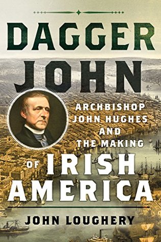 Read Dagger John: Archbishop John Hughes and the Making of Irish America - John Loughery | PDF