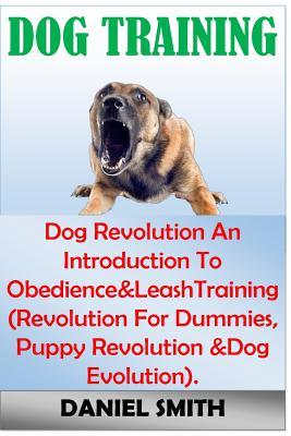 Read Online Dog Training: Dog Revolution an Introduction to Obedience&leashtraining (Revolution for Dummies, Puppy Revolution &dog Evolution). - Dr Daniel Smith file in ePub