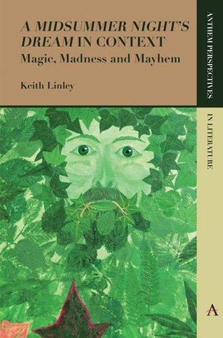 Full Download 'A Midsummer Night’s Dream' in Context: Magic, Madness and Mayhem (Anthem Perspectives in Literature) - Keith Linley | PDF