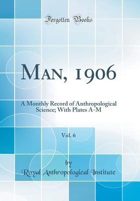 Full Download Man, 1906, Vol. 6: A Monthly Record of Anthropological Science; With Plates A-M (Classic Reprint) - Anthropological Institute of Great Britain and Ireland file in ePub