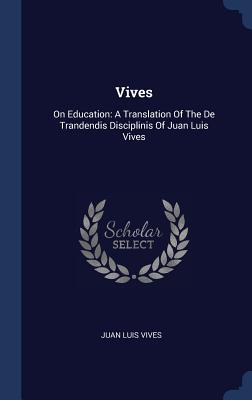 Read Vives: On Education: A Translation of the de Trandendis Disciplinis of Juan Luis Vives - Juan Luis Vives | PDF