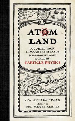 Full Download Atom Land: A Guided Tour Through the Strange (and Impossibly Small) World of Particle Physics - Jon Butterworth | ePub