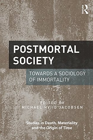 Read Online Postmortal Society: Towards a Sociology of Immortality (Studies in Death, Materiality and the Origin of Time) - Michael Hviid Jacobsen file in PDF