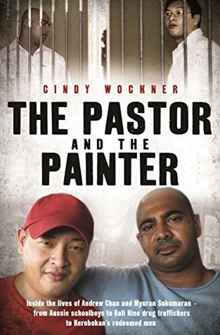 Read Online The Pastor and the Painter: Inside the lives of Andrew Chan and Myuran Sukumaran – from Aussie schoolboys to Bali 9 drug traffickers to Kerobokan's redeemed men - Cindy Wockner file in ePub