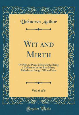 Download Wit and Mirth, Vol. 6 of 6: Or Pills, to Purge Melancholy; Being a Collection of the Best Marry Ballads and Songs, Old and New (Classic Reprint) - Unknown | PDF