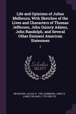 Download Life and Opinions of Julius Melbourn; With Sketches of the Lives and Characters of Thomas Jefferson, John Quincy Adams, John Randolph, and Several Other Eminent American Statesmen: 2 - Julius Melbourn file in ePub