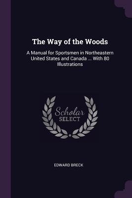 Read Online The Way of the Woods: A Manual for Sportsmen in Northeastern United States and Canada  with 80 Illustrations - Edward Breck | ePub