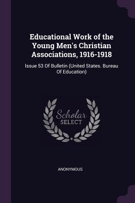 Read Online Educational Work of the Young Men's Christian Associations, 1916-1918: Issue 53 of Bulletin (United States. Bureau of Education) - Anonymous | ePub