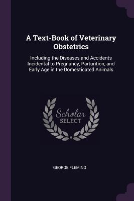 Download A Text-Book of Veterinary Obstetrics: Including the Diseases and Accidents Incidental to Pregnancy, Parturition, and Early Age in the Domesticated Animals - George Fleming file in ePub