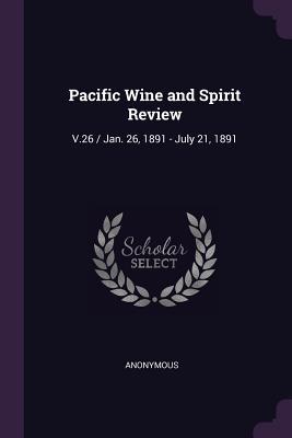 Read Online Pacific Wine and Spirit Review: V.26 / Jan. 26, 1891 - July 21, 1891 - Anonymous | PDF