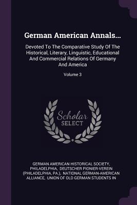 Download German American Annals: Devoted to the Comparative Study of the Historical, Literary, Linguistic, Educational and Commercial Relations of Germany and America; Volume 3 - German American Historical Society file in ePub