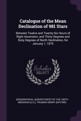 Read Online Catalogue of the Mean Declination of 981 Stars: Between Twelve and Twenty-Six Hours of Right Ascension, and Thirty Degrees and Sixty Degrees of North Declination, for January 1, 1875 - Truman Henry Safford file in PDF