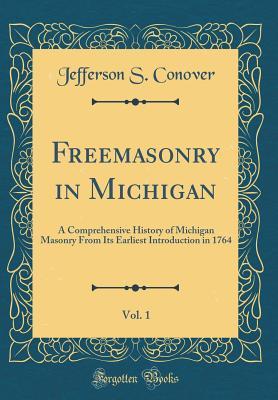 Download Freemasonry in Michigan, Vol. 1: A Comprehensive History of Michigan Masonry from Its Earliest Introduction in 1764 (Classic Reprint) - Jefferson S. Conover | PDF