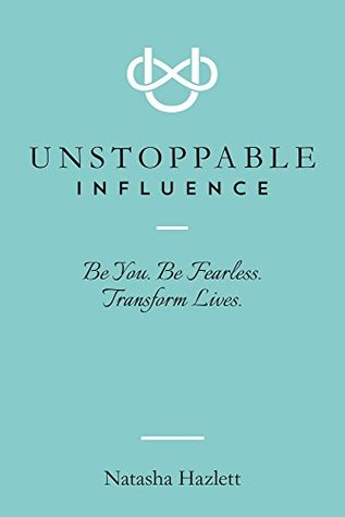 Read Online Unstoppable Influence: Be You. Be Fearless. Transform Lives. - Natasha Hazlett | PDF