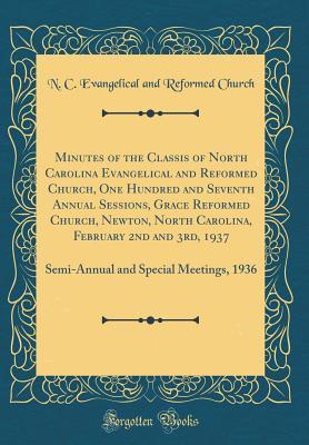 Full Download Minutes of the Classis of North Carolina Evangelical and Reformed Church, One Hundred and Seventh Annual Sessions, Grace Reformed Church, Newton, North Carolina, February 2nd and 3rd, 1937: Semi-Annual and Special Meetings, 1936 (Classic Reprint) - N C Evangelical and Reformed Church file in PDF