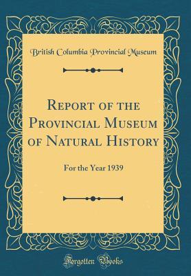 Read Online Report of the Provincial Museum of Natural History: For the Year 1939 (Classic Reprint) - British Columbia Provincial Museum | ePub