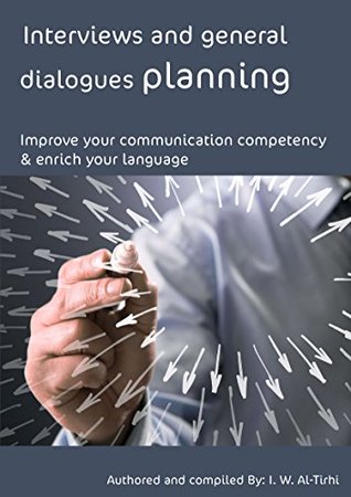 Full Download Interviews and general dialogues planning: Improve your communication competency & enrich your language. (English Communication in action) - I. W. Al-Tirhi file in PDF