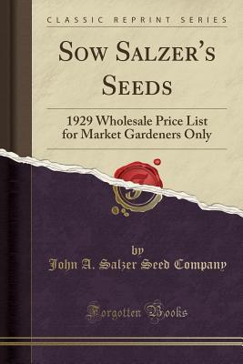 Read Online Sow Salzer's Seeds: 1929 Wholesale Price List for Market Gardeners Only (Classic Reprint) - John a Salzer Seed Company | ePub