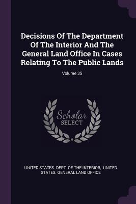 Full Download Decisions of the Department of the Interior and the General Land Office in Cases Relating to the Public Lands; Volume 35 - U.S. Department of the Interior | PDF