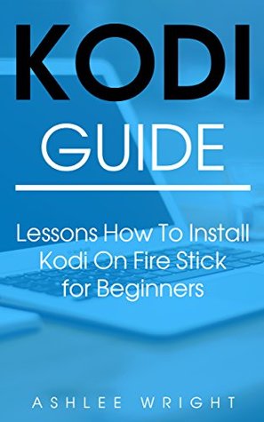 Read Kodi Guide: Lessons How To Install Kodi On Fire Stick for Beginners - Ashlee Wright | PDF