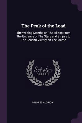 Read The Peak of the Load: The Waiting Months on the Hilltop from the Entrance of the Stars and Stripes to the Second Victory on the Marne - Mildred Aldrich file in PDF