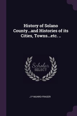 Download History of Solano Countyand Histories of Its Cities, TownsEtc. .. - J.P. Munro-Fraser | PDF