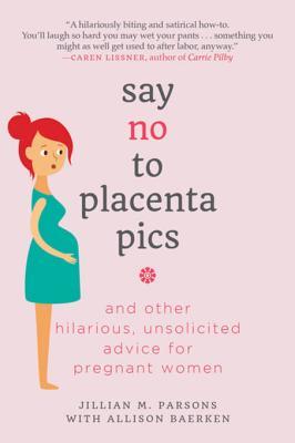 Full Download Say No to Placenta Pics: And Other Hilarious, Unsolicited Advice for Pregnant Women - Jillian M. Parsons file in ePub