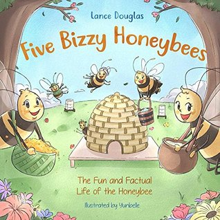 Full Download Five Bizzy Honey Bees - The Fun and Factual Life of the Honey Bee: An Amazing Illustrated Look into the Life of the Honey Bee - Lance Douglas | ePub