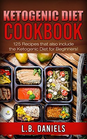 Read Ketogenic Diet Cookbook: 125  Recipes that also include the Ketogenic Diet for Beginners! - L.B. Daniels | ePub