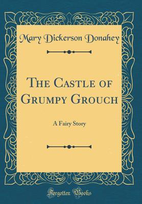 Full Download The Castle of Grumpy Grouch: A Fairy Story (Classic Reprint) - Mary Dickerson Donahey | ePub