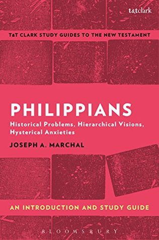 Read Philippians: An Introduction and Study Guide: Historical Problems, Hierarchical Visions, Hysterical Anxieties (T&T Clark’s Study Guides to the New Testament) - Joseph A. Marchal | PDF