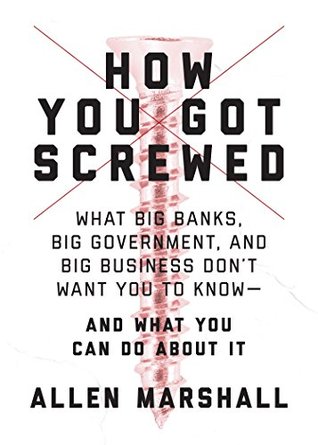 Read Online How You Got Screwed: What Big Banks, Big Government, and Big Business Don’t Want You to Know—and What You Can Do About It - Allen Marshall | PDF